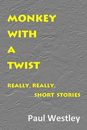 Monkey With a Twist: Really, Really, Short Stories by Paul Westley