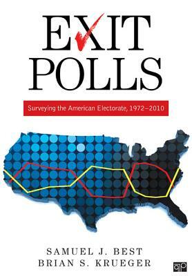 Exit Polls: Surveying the American Electorate, 1927-2010 by Brian S. Krueger, Samuel J. Best