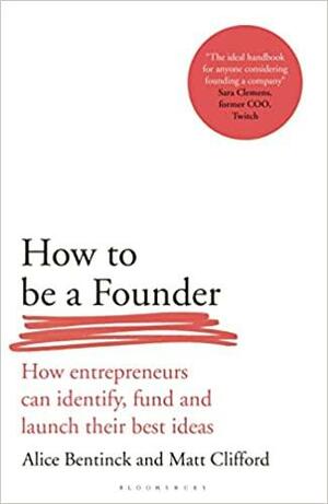 How to Be a Founder: How Entrepreneurs can Identify, Fund and Launch their Best Ideas by Matt Clifford, Alice Bentinck