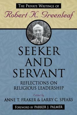 Seeker and Servant: Reflections on Religious Leadership by Larry C. Spears, Anne T. Fraker