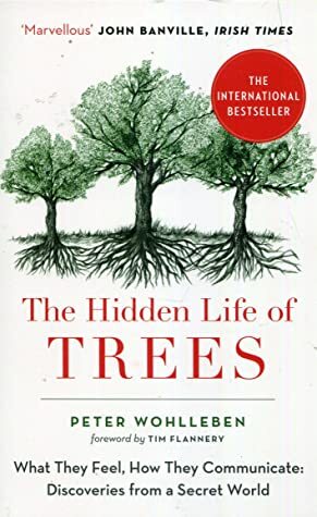 The Hidden Life of Trees: What They Feel, How They Communicate by Peter Wohlleben