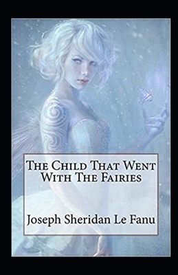 The Child That Went With The Fairies Illustrated by J. Sheridan Le Fanu