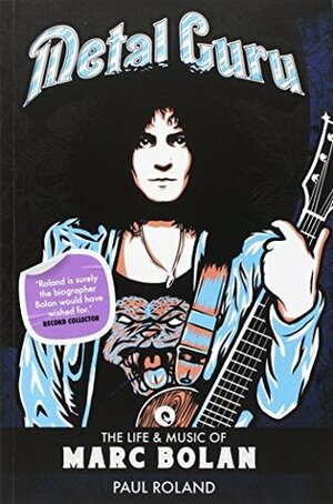 Metal Guru: The Life And Music Of Marc Bolan by Paul Roland