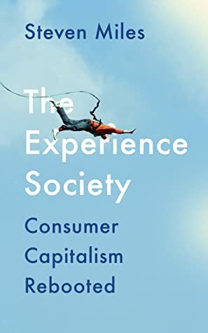 The Experience Society: How Consumer Capitalism Strengthened Its Hold on Us by Steven Miles