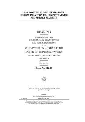 Harmonizing global derivatives reform: impact on U.S. competitiveness and market stability by Committee on Agriculture (house), United States Congress, United States House of Representatives