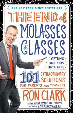 The End of Molasses Classes: Getting Our Kids Unstuck--101 Extraordinary Solutions for Parents and Teachers by Ron Clark