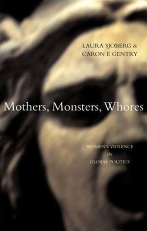 Mothers, Monsters, Whores: Women's Violence in Global Politics by Laura Sjoberg