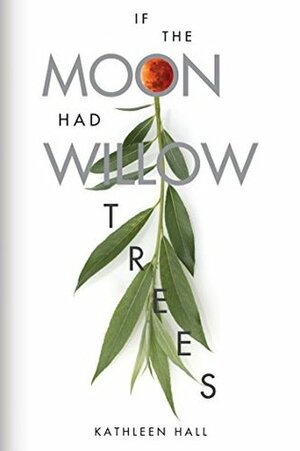 If the Moon Had Willow Trees by Kathleen Hall