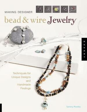 Making Designer Bead &amp; Wire Jewelry: Techniques for Unique Designs and Handmade Findings by Tammy Powley