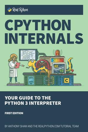 CPython Internals: Your Guide to the Python 3 Interpreter by Anthony Shaw