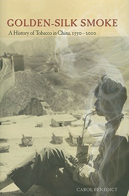 Golden-Silk Smoke: A History of Tobacco in China, 1550–2010 by Carol Benedict
