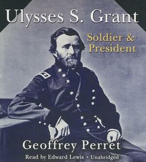 Ulysses S. Grant: Soldier & President by Geoffrey Perret