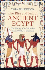 The Rise and Fall of Ancient Egypt: The History of a Civilisation from 3000 BC to Cleopatra by Toby Wilkinson
