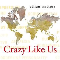 Crazy Like Us: The Globalization of the American Psyche by Ethan Watters