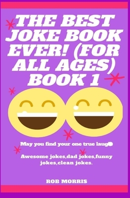 The Best Joke Book Ever! (for All Ages) Book 1: Awesome Jokes, Dad Jokes, Funny Jokes, Clean Jokes. by Rob Morris
