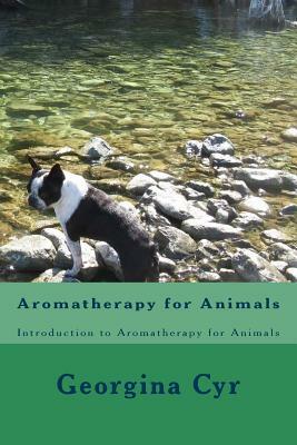 Aromatherapy for Animals: Introduction to Aromatherapy for Animals by Georgina Cyr