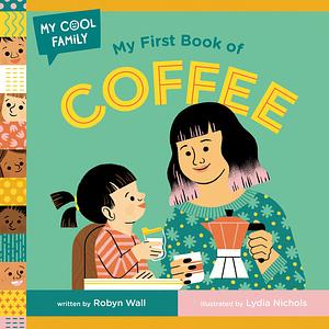 My First Book of Coffee by Lydia Nichols, Robyn Wall