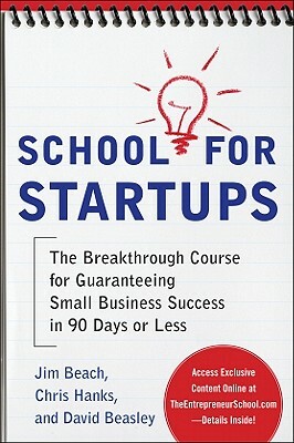 School for Startups: The Breakthrough Course for Guaranteeing Small Business Success in 90 Days or Less by David Beasley, Jim Beach, Chris Hanks