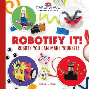 Robotify It! Robots You Can Make Yourself by Elsie Olson