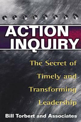 Action Inquiry: The Secret of Timely and Transforming Leadership by Dalmar Fisher, David Rooke, Bill Torbert