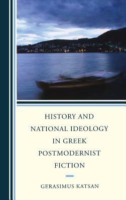 History and National Ideology in Greek Postmodernist Fiction by Gerasimus Katsan