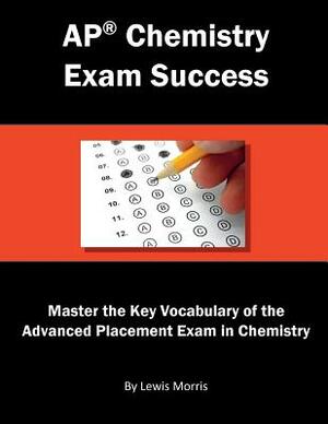 AP Chemistry Exam Success: Master the Key Vocabulary of the Advanced Placement Exam in Chemistry by Lewis Morris