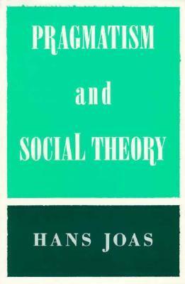 Pragmatism and Social Theory by Hans Joas