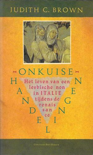 Onkuise Handelingen: het leven van een lesbische non in Italie tijdens de renaissance by Judith C. Brown, Judith C. Brown