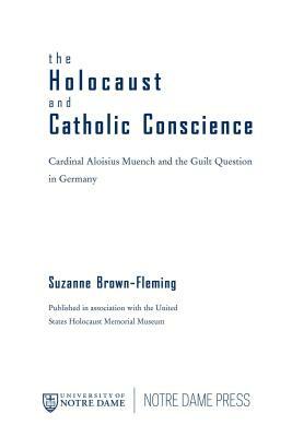 The Holocaust and Catholic Conscience: Cardinal Aloisius Muench and the Guilt Question in Germany by Suzanne Brown-Fleming