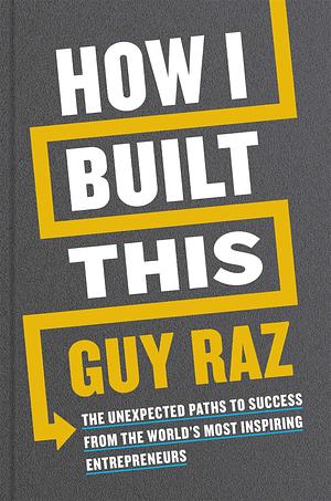 How I Built This: The Unexpected Paths to Success From the World's Most Inspiring Entrepreneurs by Guy Raz, Guy Raz