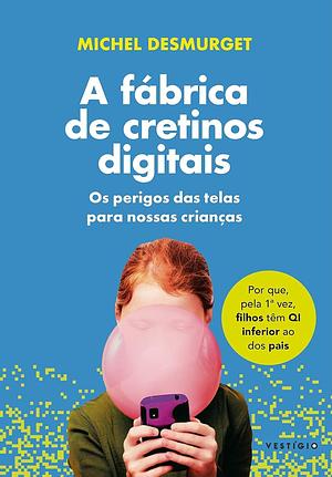 A Fábrica de Cretinos Digitais: Os Perigos das Telas Para Nossas Crianças by Mauro Pinheiro, Michel Desmurget