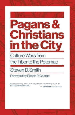 Pagans and Christians in the City: Culture Wars from the Tiber to the Potomac by Steven D. Smith