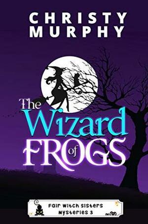 The Wizard of Frogs: A Paranormal Mystery (Fair Witch Sisters Mysteries Book 3) by Christy Murphy