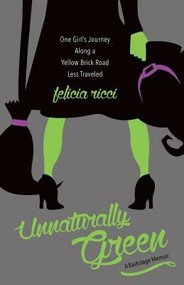 Unnaturally Green: One girl's journey along a yellow brick road less traveled by Felicia Ricci
