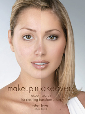 Makeup Makeovers: Expert Secrets for Stunning Transformations by Robert Jones