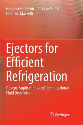 Ejectors for Efficient Refrigeration: Design, Applications and Computational Fluid Dynamics by Federico Mazzelli, Giuseppe Grazzini, Adriano Milazzo