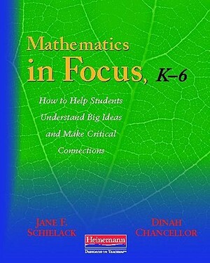 Mathematics in Focus, K-6: How to Help Students Understand Big Ideas and Make Critical Connections by Dinah Rice Chancellor, Jane F. Schielack