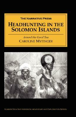 Headhunting in the Solomon Islands: Around the Coral Sea by Caroline Mytinger