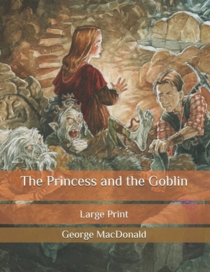 The Princess and the Goblin: Large Print by George MacDonald