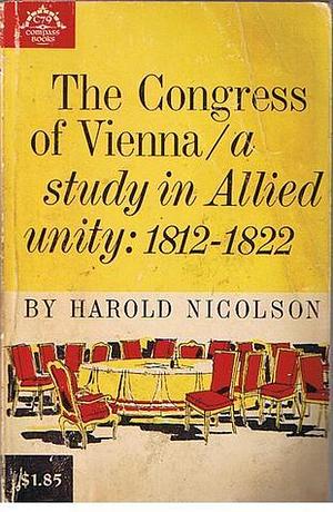 The Congress of Vienna/a study in Allied unity:1812-1822 by Harold Nicolson, Harold Nicolson