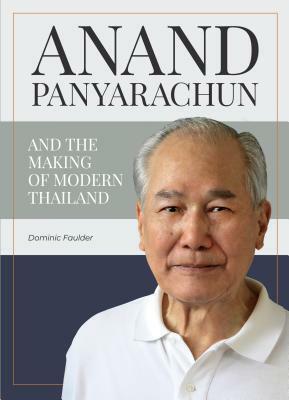 Anand Panyarachun and the Making of Modern Thailand by Dominic Faulder