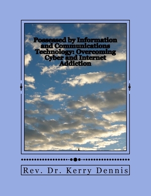 Possessed by Information and Communications Technology: Overcoming Cyber and Internet Addiction by Kerry B. Dennis