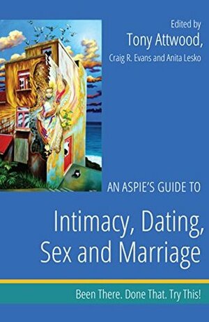 An Aspie's Guide to Intimacy, Dating, Sex and Marriage: Been There. Done That. Try This! (Been There. Done That. Try This! Aspie Mentor Guides) by Tony Attwood, Anita Lesko, Craig A. Evans