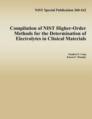 Compilation of NIST Higher-Order Methods for the Determination of Electrolytes in Clinical Materials by Stephen E. Long, National Institute of Standards and Tech, Karen E. Murphy