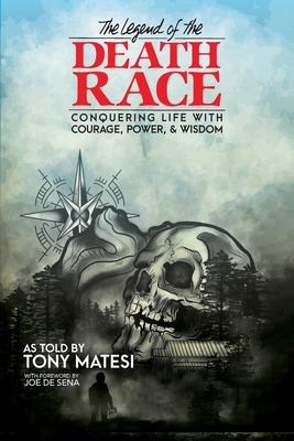 Legend of the Death Race: Conquering Life with Courage, Power, & Wisdom by Tony Matesi