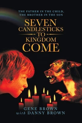 Seven Candlesticks to Kingdom Come: The Father in the Child, the Brother in the Son by Gene Brown