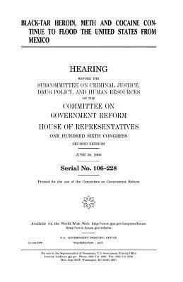 Black-tar heroin, meth, and cocaine continue to flood the United States from Mexico by United States Congress, Committee on Government Reform, United States House of Representatives