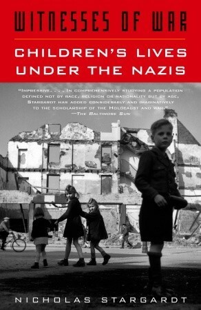Witnesses of War: Children's Lives Under the Nazis by Nicholas Stargardt