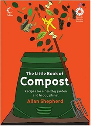 The Little Book of Compost: Recipes for a Healthy Garden and Happy Planet by Allan Shepherd