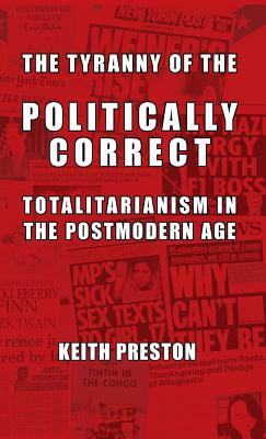 The Tyranny of the Politically Correct: Totalitarianism in the Postmodern Age by Keith Preston